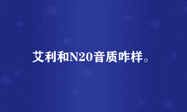 艾利和N20音质咋样。