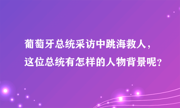 葡萄牙总统采访中跳海救人，这位总统有怎样的人物背景呢？
