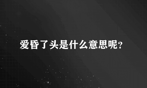爱昏了头是什么意思呢？