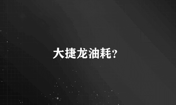大捷龙油耗？