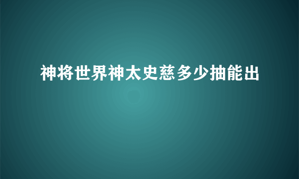 神将世界神太史慈多少抽能出
