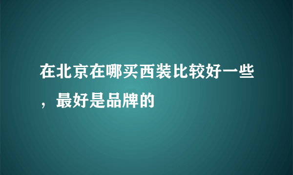 在北京在哪买西装比较好一些，最好是品牌的