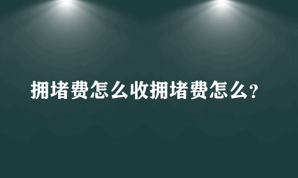 拥堵费怎么收拥堵费怎么？