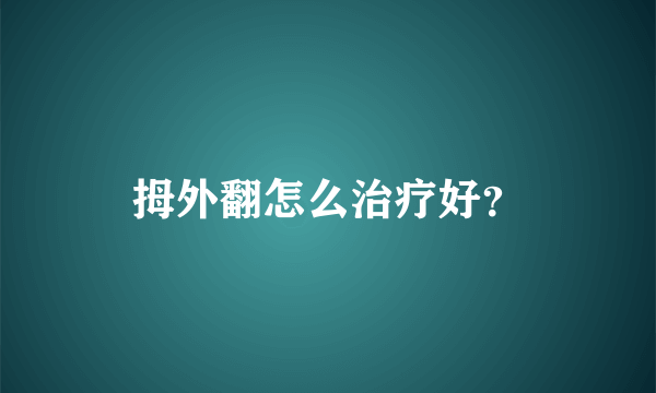 拇外翻怎么治疗好？