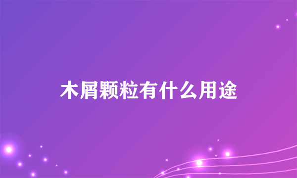 木屑颗粒有什么用途