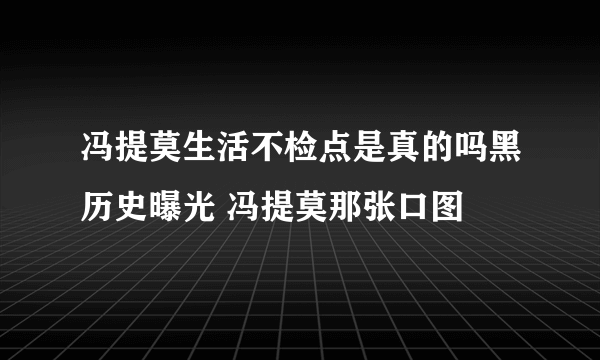 冯提莫生活不检点是真的吗黑历史曝光 冯提莫那张口图