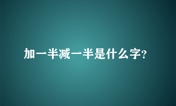 加一半减一半是什么字？