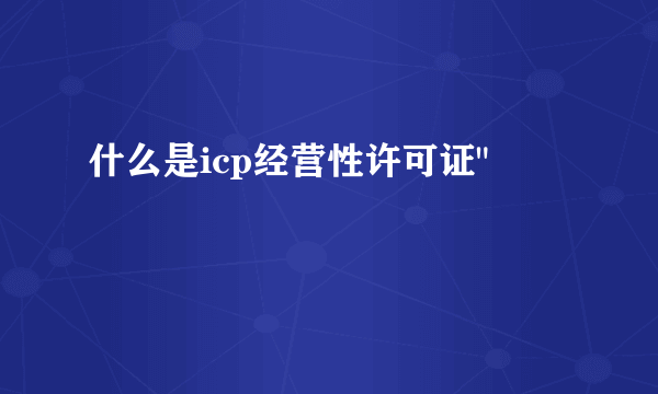 什么是icp经营性许可证