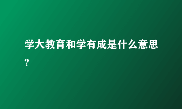 学大教育和学有成是什么意思?