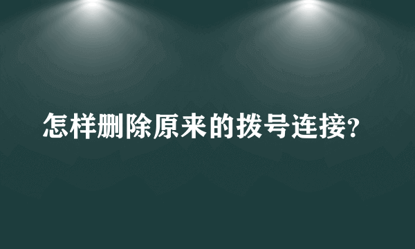 怎样删除原来的拨号连接？