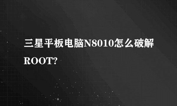 三星平板电脑N8010怎么破解ROOT?