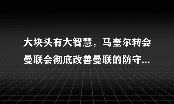 大块头有大智慧，马奎尔转会曼联会彻底改善曼联的防守问题吗？