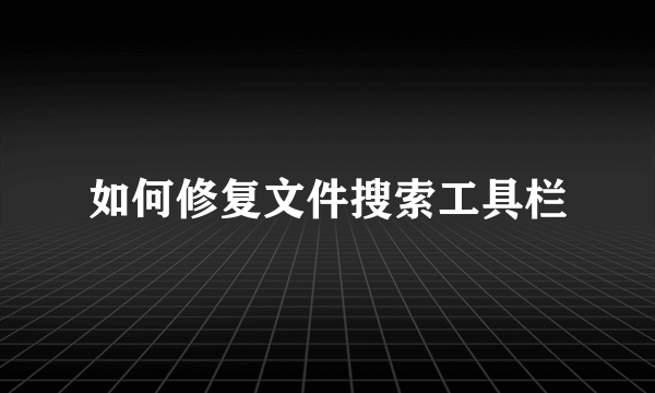 如何修复文件搜索工具栏