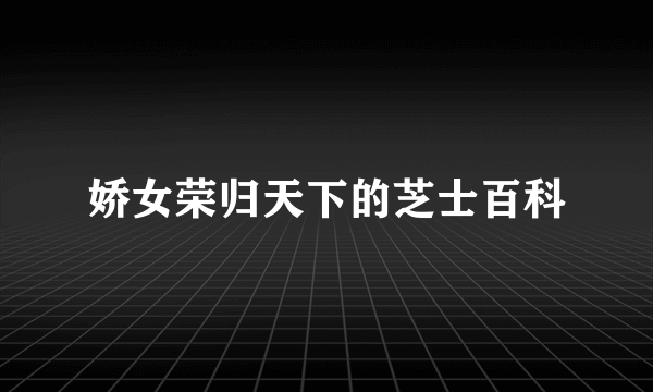 娇女荣归天下的芝士百科