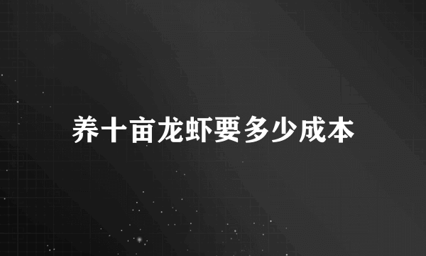 养十亩龙虾要多少成本