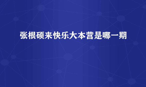 张根硕来快乐大本营是哪一期