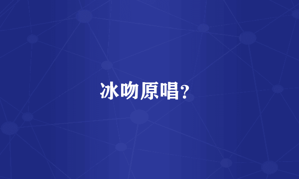 冰吻原唱？