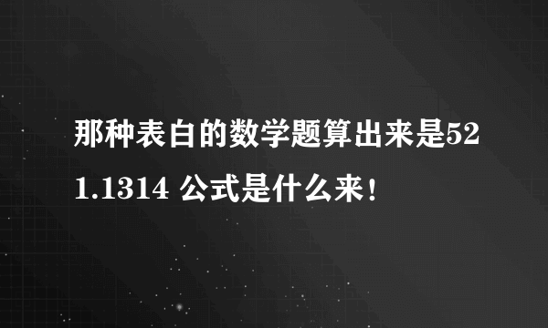 那种表白的数学题算出来是521.1314 公式是什么来！