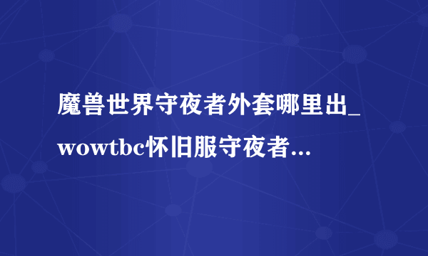 魔兽世界守夜者外套哪里出_wowtbc怀旧服守夜者外套掉落地点_飞外网游