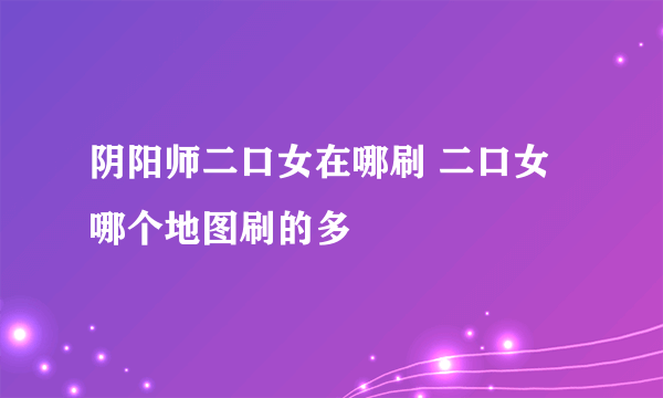 阴阳师二口女在哪刷 二口女哪个地图刷的多