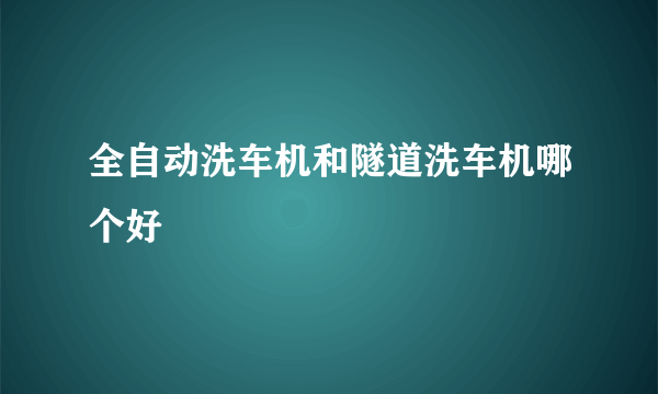 全自动洗车机和隧道洗车机哪个好