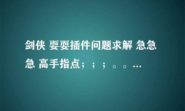剑侠 耍耍插件问题求解 急急急 高手指点；；；。。。。。。