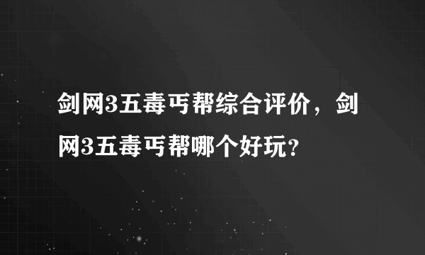 剑网3五毒丐帮综合评价，剑网3五毒丐帮哪个好玩？