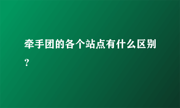 牵手团的各个站点有什么区别？