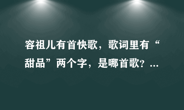 容祖儿有首快歌，歌词里有“甜品”两个字，是哪首歌？好像是四个字的