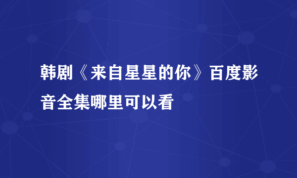 韩剧《来自星星的你》百度影音全集哪里可以看