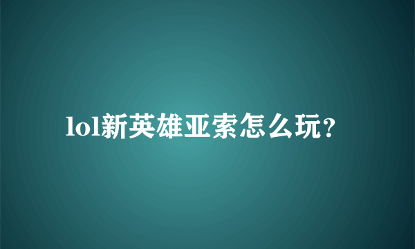 lol新英雄亚索怎么玩？