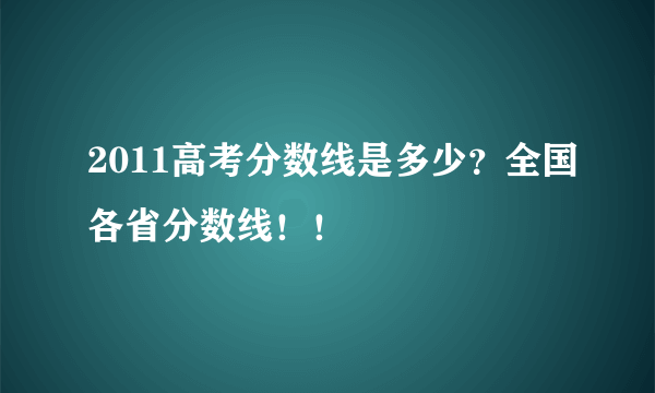 2011高考分数线是多少？全国各省分数线！！