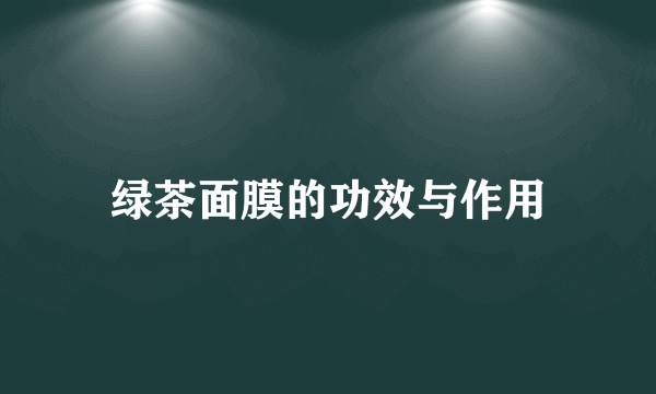 绿茶面膜的功效与作用