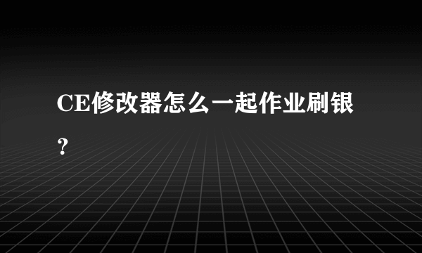 CE修改器怎么一起作业刷银？