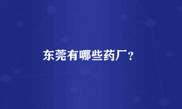 东莞有哪些药厂？