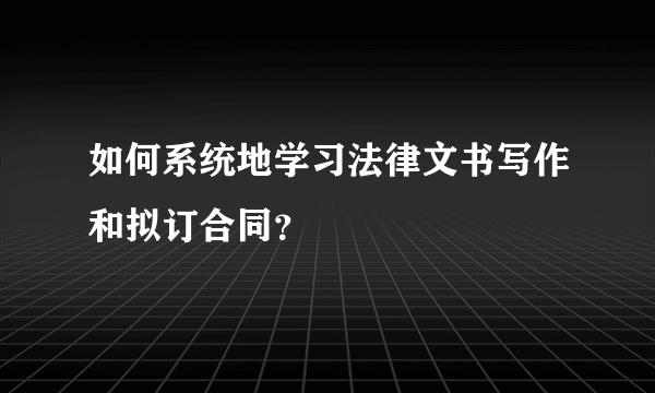 如何系统地学习法律文书写作和拟订合同？