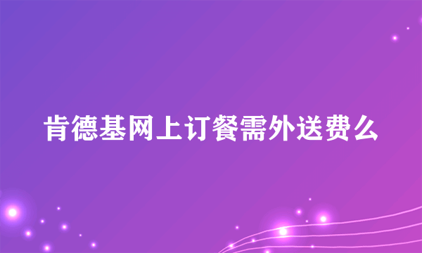 肯德基网上订餐需外送费么