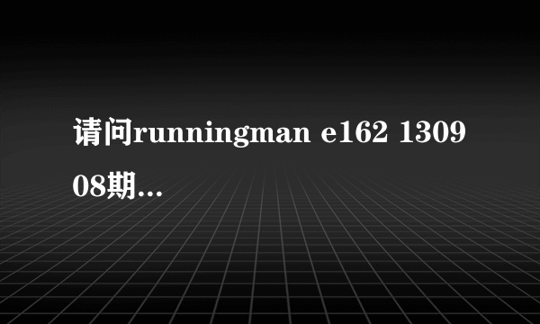 请问runningman e162 130908期偶像嘉宾的详细介绍