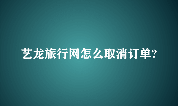 艺龙旅行网怎么取消订单?