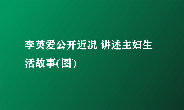 李英爱公开近况 讲述主妇生活故事(图)