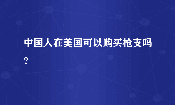 中国人在美国可以购买枪支吗？