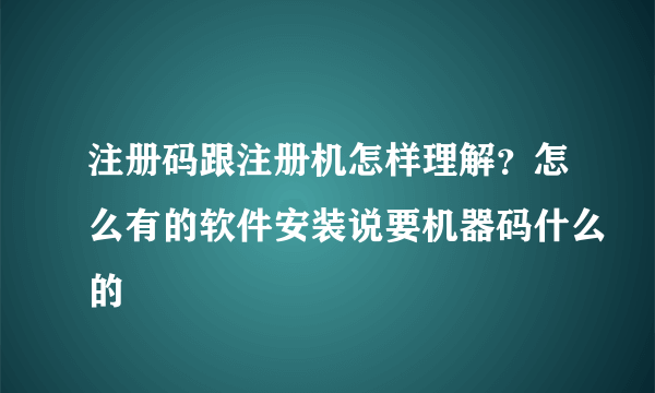 注册码跟注册机怎样理解？怎么有的软件安装说要机器码什么的