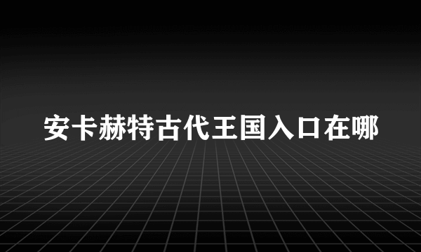 安卡赫特古代王国入口在哪