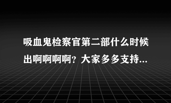 吸血鬼检察官第二部什么时候出啊啊啊啊？大家多多支持啊！！真的是一部好剧啊！！