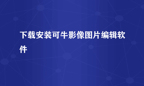 下载安装可牛影像图片编辑软件