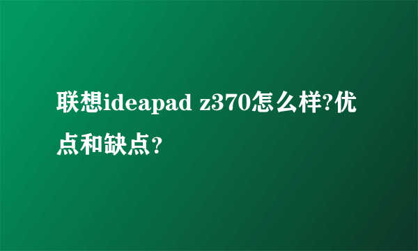联想ideapad z370怎么样?优点和缺点？