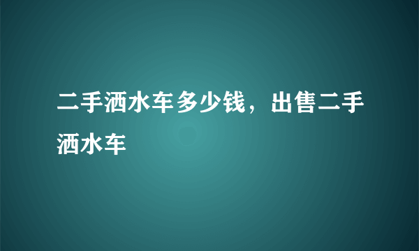 二手洒水车多少钱，出售二手洒水车