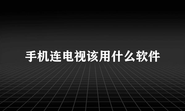 手机连电视该用什么软件