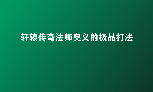 轩辕传奇法师奥义的极品打法