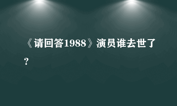《请回答1988》演员谁去世了？